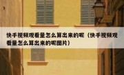 快手视频观看量怎么算出来的呢（快手视频观看量怎么算出来的呢图片）