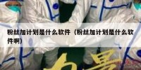 粉丝加计划是什么软件（粉丝加计划是什么软件啊）
