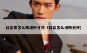 抖音要怎么样涨粉才快（抖音怎么涨粉更快）