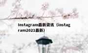 Instagram最新资讯（instagram2021最新）