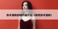 快手涨粉的技巧是什么（如何快手涨粉）