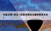 抖音点赞+关注（抖音点赞关注兼职联系方式）