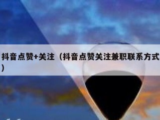 抖音点赞+关注（抖音点赞关注兼职联系方式）