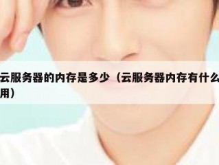 云服务器的内存是多少（云服务器内存有什么用）