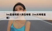 ins直播观看人数在哪看（ins从哪看直播）