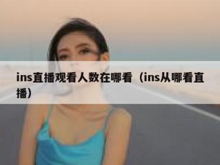 ins直播观看人数在哪看（ins从哪看直播）