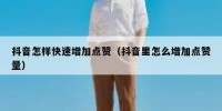抖音怎样快速增加点赞（抖音里怎么增加点赞量）