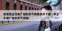 安装真正没有广告的天气预报软件下载（真正不带广告的天气预报）