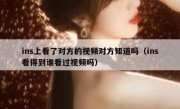 ins上看了对方的视频对方知道吗（ins看得到谁看过视频吗）