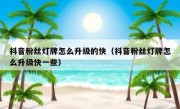抖音粉丝灯牌怎么升级的快（抖音粉丝灯牌怎么升级快一些）