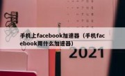 手机上facebook加速器（手机facebook用什么加速器）