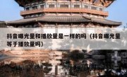 抖音曝光量和播放量是一样的吗（抖音曝光量等于播放量吗）