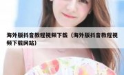 海外版抖音教程视频下载（海外版抖音教程视频下载网站）