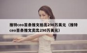 推特ceo首条推文拍出290万美元（推特ceo首条推文卖出290万美元）