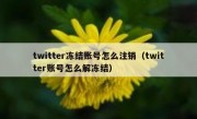 twitter冻结账号怎么注销（twitter账号怎么解冻结）