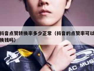 抖音点赞转换率多少正常(抖音的点赞率可以换钱吗)