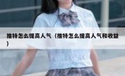推特怎么提高人气（推特怎么提高人气和收益）