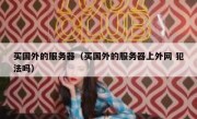 买国外的服务器（买国外的服务器上外网 犯法吗）