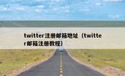 twitter注册邮箱地址（twitter邮箱注册教程）