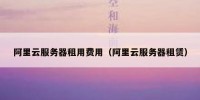 阿里云服务器租用费用（阿里云服务器租赁）