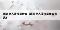 派币登入流程是什么（派币登入流程是什么意思）