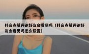 抖音点赞评论好友会看见吗（抖音点赞评论好友会看见吗怎么设置）