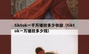 tiktok一千万播放多少收益（tiktok一万播放多少钱）
