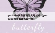 youtube买东西用外文地址吗（youtube带货海外怎么付款）