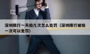 深圳限行一天拍几次怎么处罚（深圳限行被拍一次可以免罚）