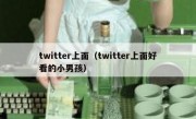 twitter上面（twitter上面好看的小男孩）