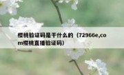 樱桃验证码是干什么的（72966e,com樱桃直播验证码）