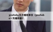 youtube万次播放单价（youtube一万播放量）