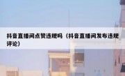抖音直播间点赞违规吗（抖音直播间发布违规评论）