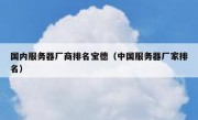 国内服务器厂商排名宝德（中国服务器厂家排名）