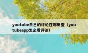 youtube自己的评论在哪里查（youtubeapp怎么看评论）