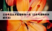 公众号怎么才能涨粉快一点（公众号涨粉的快速方法）