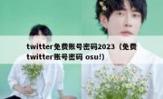 twitter免费账号密码2023（免费twitter账号密码 osu!）