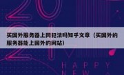 买国外服务器上网犯法吗知乎文章（买国外的服务器能上国外的网站）