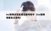 ins视频浏览能看访客吗知乎（ins视频观看有记录吗）