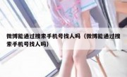 微博能通过搜索手机号找人吗（微博能通过搜索手机号找人吗）
