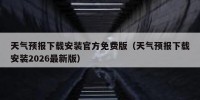 天气预报下载安装官方免费版（天气预报下载安装2026最新版）