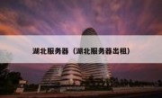 湖北服务器（湖北服务器出租）
