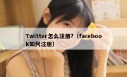 Twitter怎么注册?（facebook如何注册）