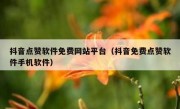 抖音点赞软件免费网站平台（抖音免费点赞软件手机软件）
