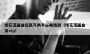 樱花漫画会员账号共享在哪找到（樱花漫画会员vip）