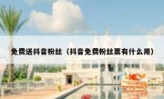 免费送抖音粉丝（抖音免费粉丝票有什么用）
