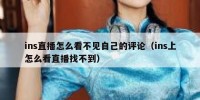 ins直播怎么看不见自己的评论（ins上怎么看直播找不到）