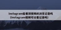 instagram能看到视频的浏览记录吗（instagram视频可以看记录吗）
