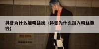 抖音为什么加粉丝团（抖音为什么加入粉丝要钱）
