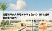 樱花视频会员账号分享不了怎么办（樱花视频会员账号密码）
